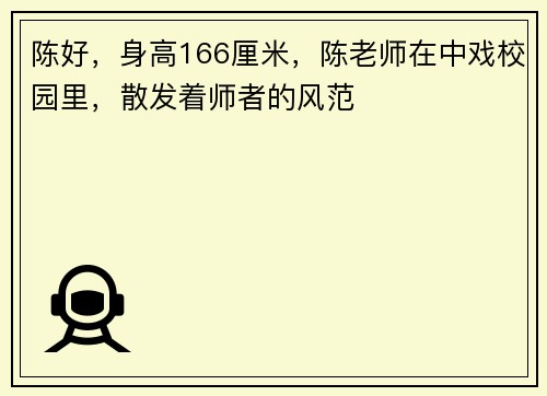 陈好，身高166厘米，陈老师在中戏校园里，散发着师者的风范