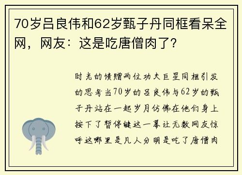70岁吕良伟和62岁甄子丹同框看呆全网，网友：这是吃唐僧肉了？